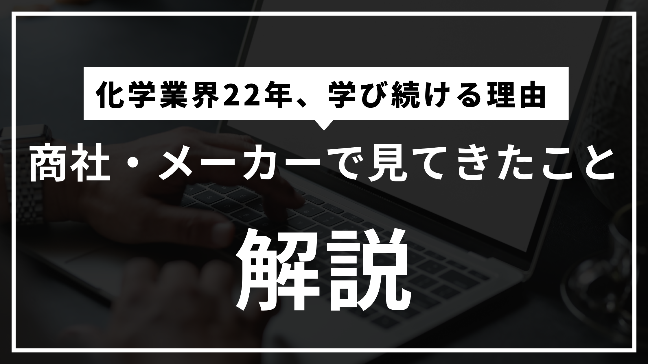 なぜ私は22年間、化学業界を追い続けるのか｜化学専門商社・化学メーカーで学んだこと