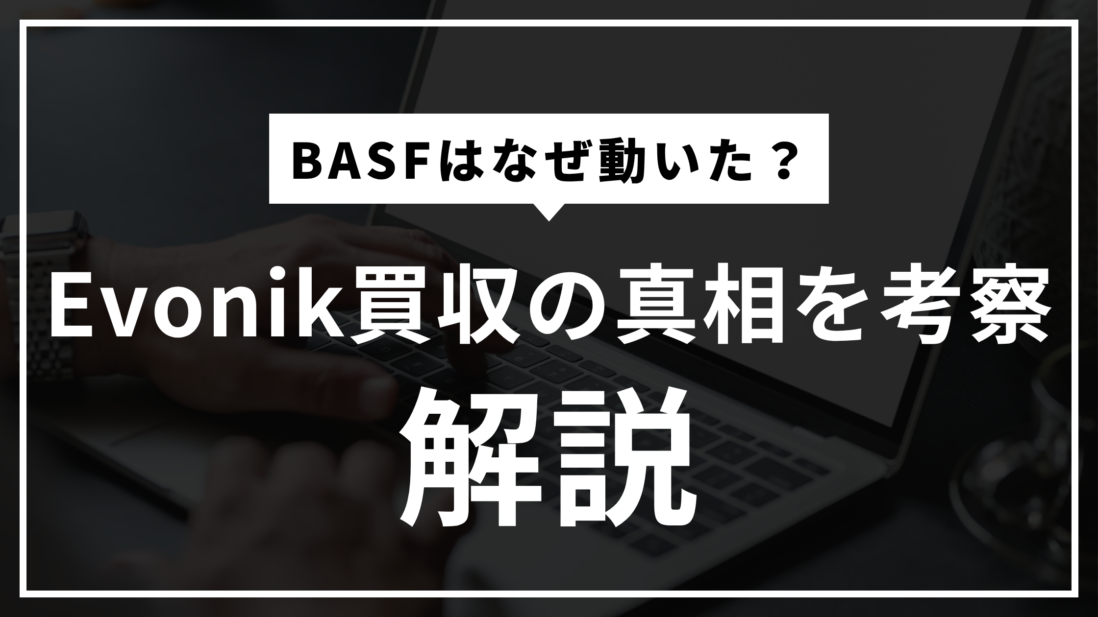 なぜBASFはEvonikを買収したいのか？化学業界関係者が本気で考察してみた